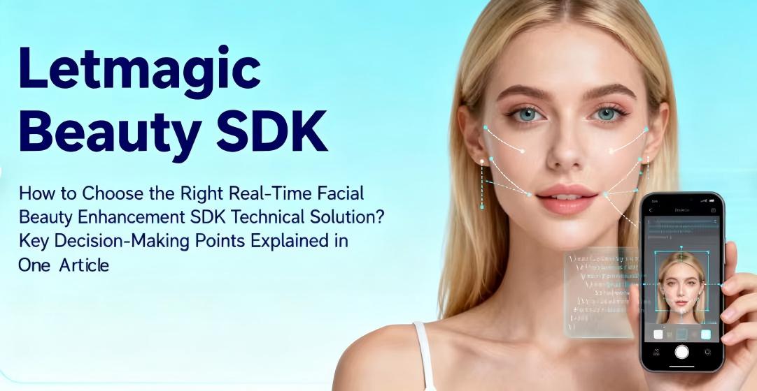 How to Choose the Right Real-Time Face Beauty SDK Technical Solution? A Comprehensive Guide to Key Decision-Making Points